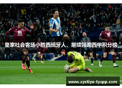 皇家社会客场小胜西班牙人，继续领跑西甲积分榜