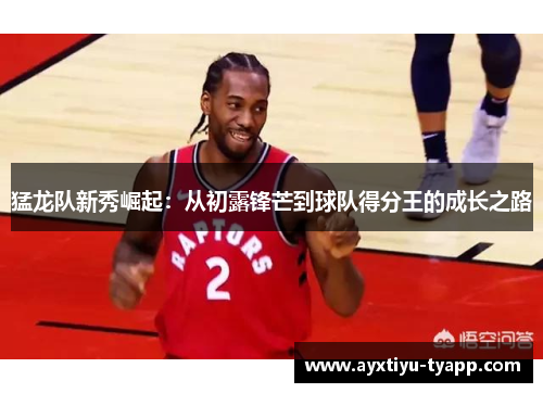 猛龙队新秀崛起：从初露锋芒到球队得分王的成长之路
