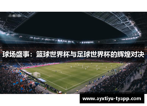 球场盛事：篮球世界杯与足球世界杯的辉煌对决