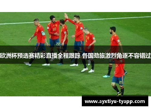 欧洲杯预选赛精彩直播全程跟踪 各国劲旅激烈角逐不容错过