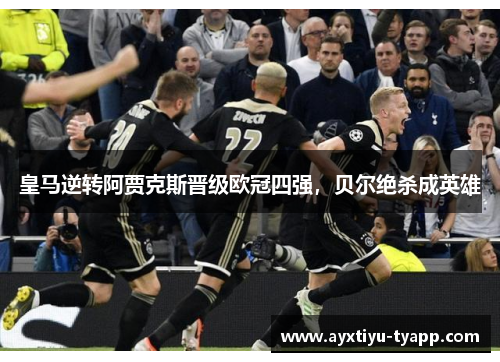 皇马逆转阿贾克斯晋级欧冠四强，贝尔绝杀成英雄