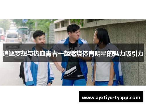 追逐梦想与热血青春一起燃烧体育明星的魅力吸引力