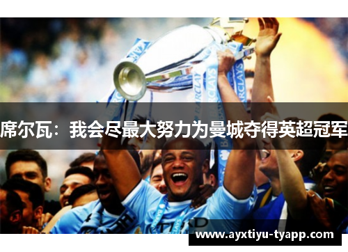 席尔瓦：我会尽最大努力为曼城夺得英超冠军