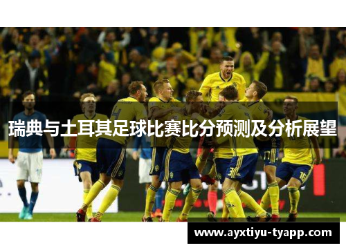 瑞典与土耳其足球比赛比分预测及分析展望