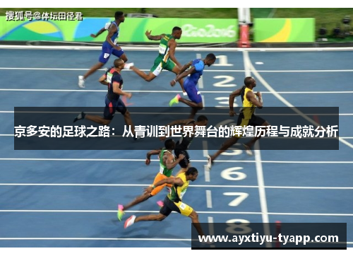 京多安的足球之路：从青训到世界舞台的辉煌历程与成就分析